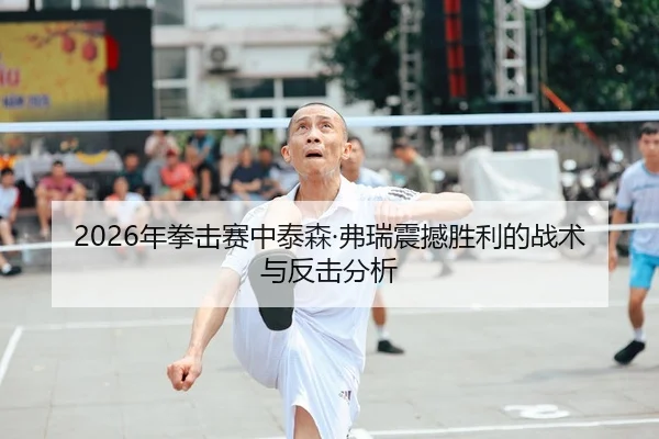 2026年拳击赛中泰森·弗瑞震撼胜利的战术与反击分析 | Kaiyuan