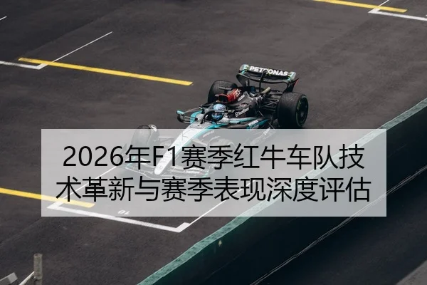 2026年F1赛季红牛车队技术革新与赛季表现深度评估