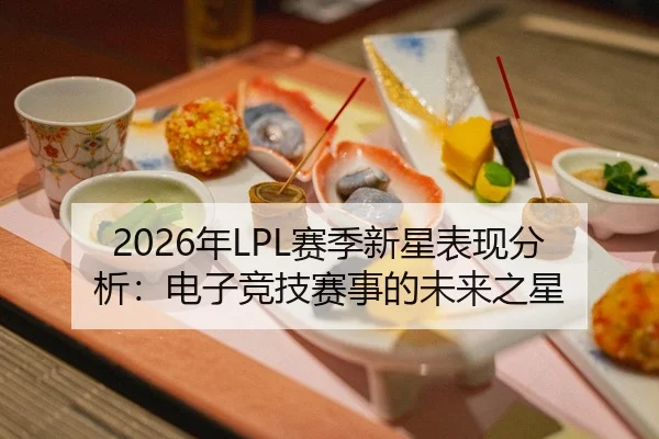 2026年LPL赛季新星表现分析：电子竞技赛事的未来之星