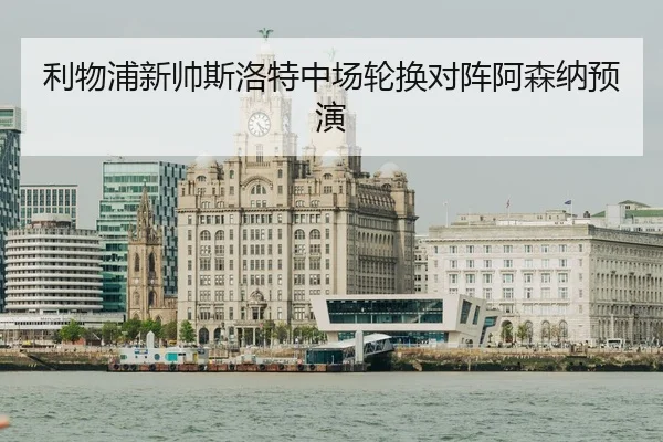利物浦新帅斯洛特中场轮换对阵阿森纳预演