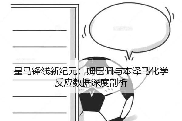 皇马锋线新纪元：姆巴佩与本泽马化学反应数据深度剖析