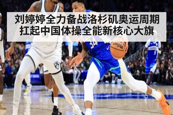 刘婷婷全力备战洛杉矶奥运周期 扛起中国体操全能新核心大旗