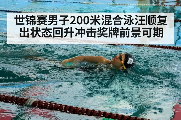 世锦赛男子200米混合泳汪顺复出状态回升冲击奖牌前景可期